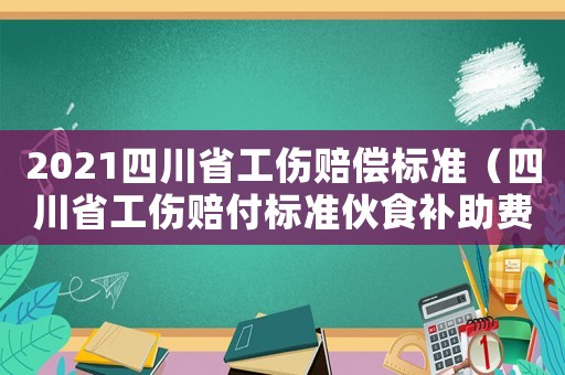 2021四川省工傷賠償標準（四川省工傷賠付標準伙食補助費）