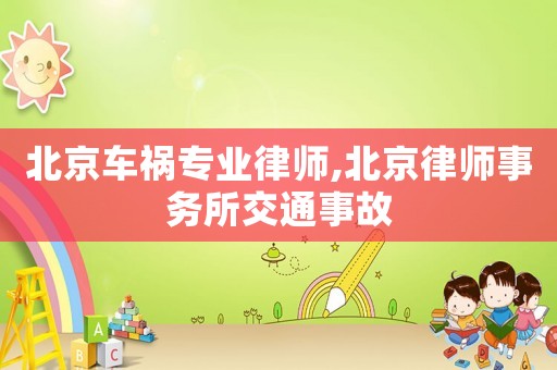 北京車禍專業律師,北京律師事務所交通事故
