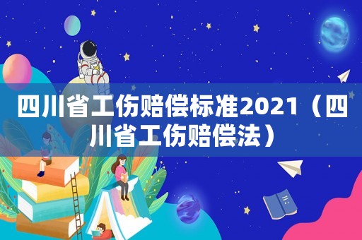 四川省工傷賠償標準2021（四川省工傷賠償法）