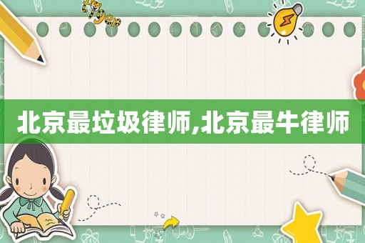 北京最垃圾律師,北京最牛律師