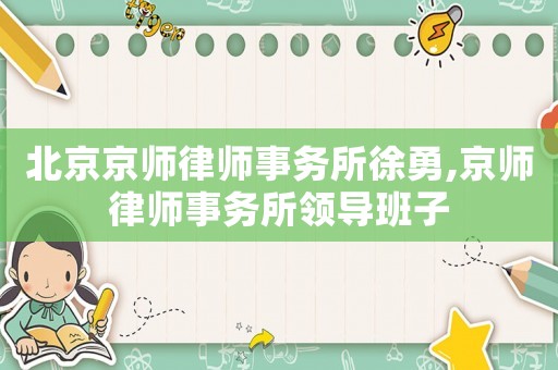北京京師律師事務所徐勇,京師律師事務所領導班子