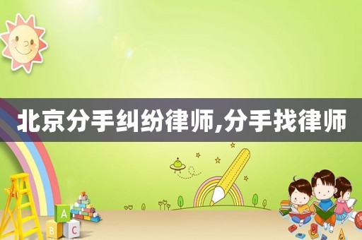 北京分手糾紛律師,分手找律師