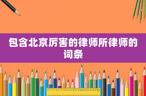 包含北京厲害的律師所律師的詞條