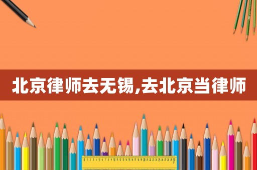北京律師去無錫,去北京當律師
