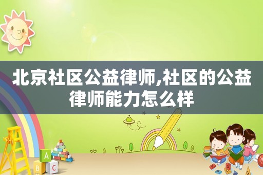 北京社區公益律師,社區的公益律師能力怎么樣