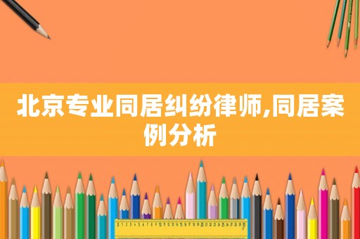 北京專業同居糾紛律師,同居案例分析