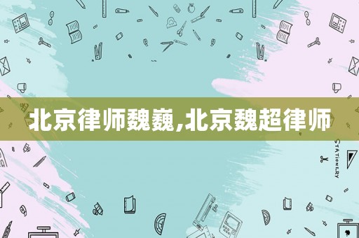 北京律師魏巍,北京魏超律師