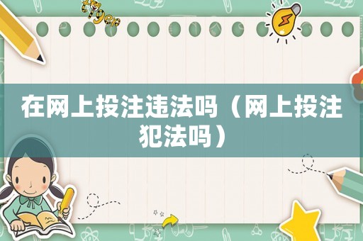 在網(wǎng)上投注違法嗎（網(wǎng)上投注犯法嗎）