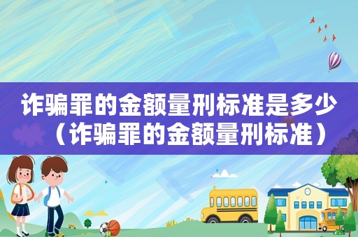 詐騙罪的金額量刑標準是多少（詐騙罪的金額量刑標準）