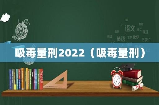 吸毒量刑2022（吸毒量刑）