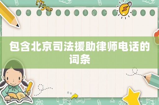 包含北京司法援助律師電話的詞條