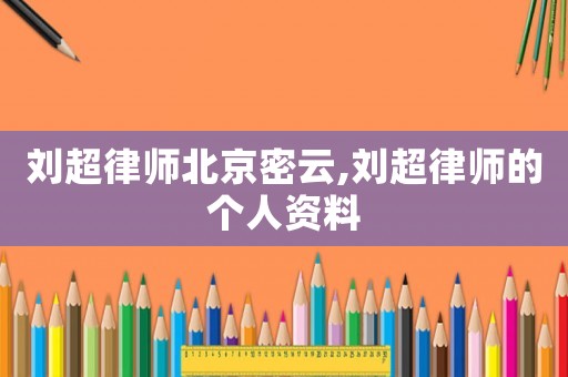 劉超律師北京密云,劉超律師的個人資料