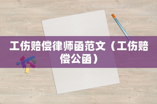 工傷賠償律師函范文（工傷賠償公函）