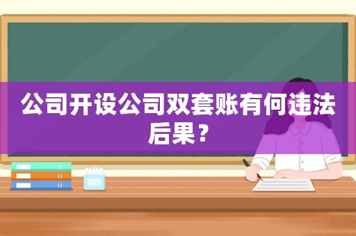 公司開設公司雙套賬有何違法后果？