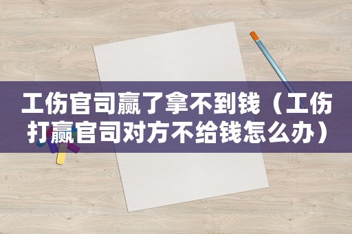 工傷官司贏了拿不到錢（工傷打贏官司對(duì)方不給錢怎么辦）