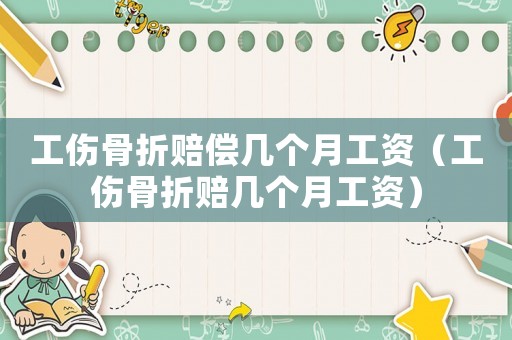 工傷骨折賠償幾個月工資（工傷骨折賠幾個月工資）
