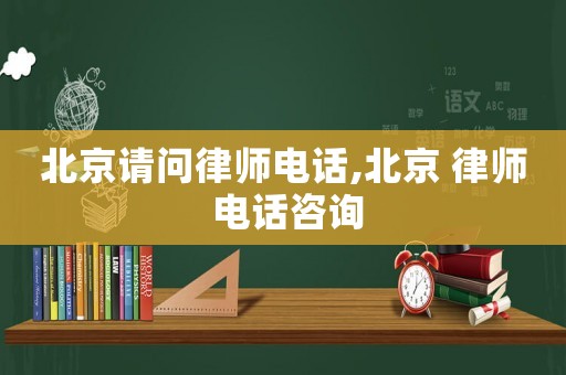 北京請問律師電話,北京 律師 電話咨詢