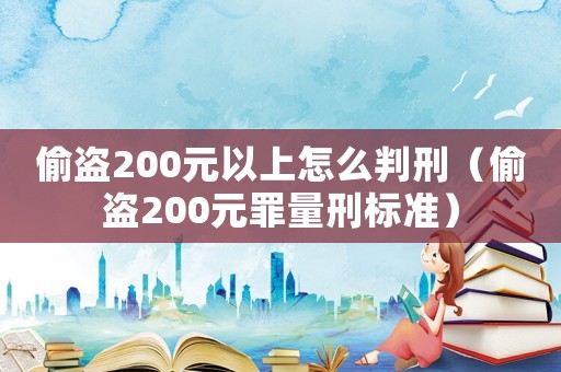 偷盜200元以上怎么判刑（偷盜200元罪量刑標準）