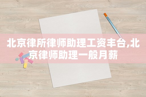 北京律所律師助理工資豐臺,北京律師助理一般月薪