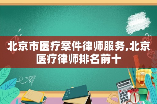 北京市醫療案件律師服務,北京醫療律師排名前十