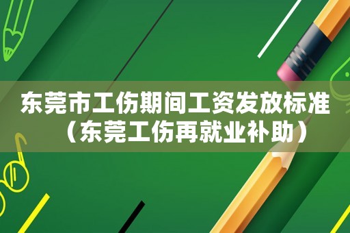 東莞市工傷期間工資發放標準（東莞工傷再就業補助）
