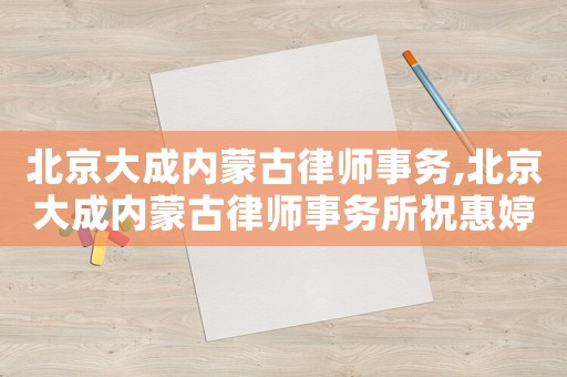 北京大成內蒙古律師事務,北京大成內蒙古律師事務所祝惠婷