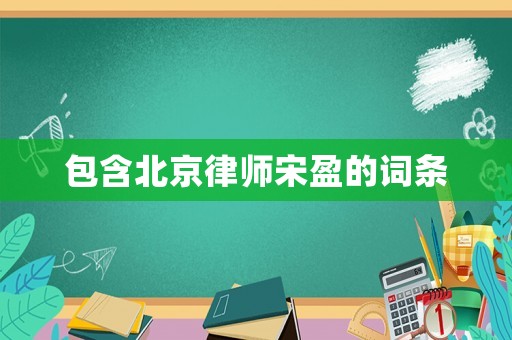 包含北京律師宋盈的詞條