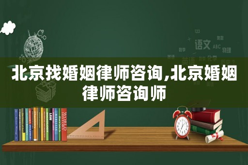 北京找婚姻律師咨詢,北京婚姻律師咨詢師