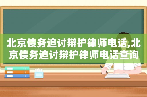 北京債務(wù)追討辯護(hù)律師電話,北京債務(wù)追討辯護(hù)律師電話查詢