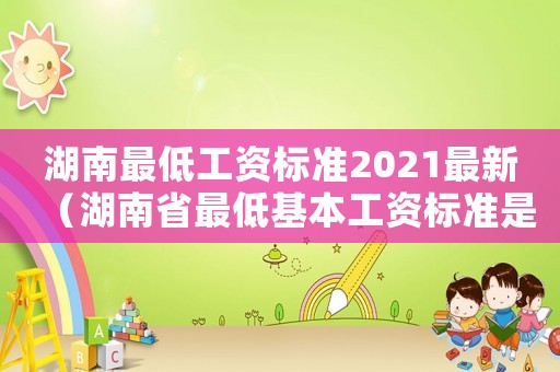 湖南最低工資標準2021最新（湖南省最低基本工資標準是多少錢）