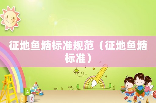 征地魚塘標(biāo)準(zhǔn)規(guī)范（征地魚塘標(biāo)準(zhǔn)）