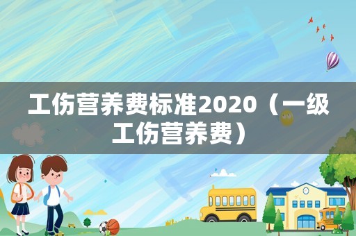 工傷營養費標準2020（一級工傷營養費）