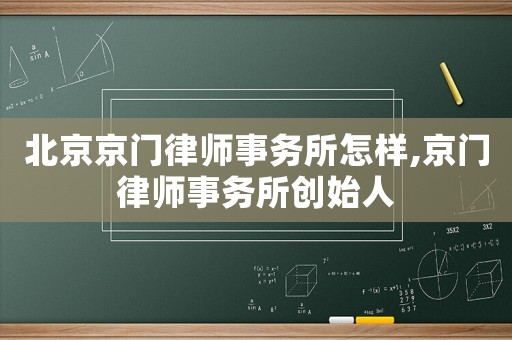 北京京門律師事務(wù)所怎樣,京門律師事務(wù)所創(chuàng)始人