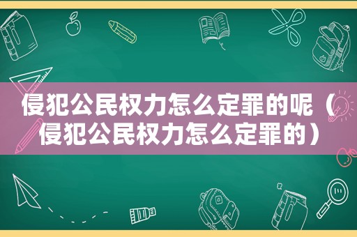 侵犯公民權力怎么定罪的呢（侵犯公民權力怎么定罪的）