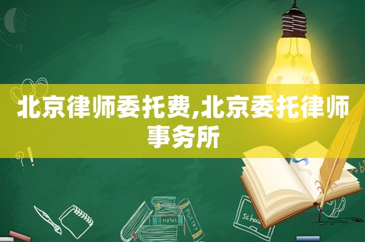 北京律師委托費,北京委托律師事務所
