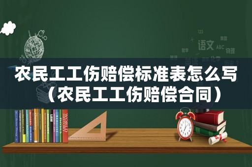 農民工工傷賠償標準表怎么寫（農民工工傷賠償合同）