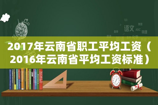 2017年云南省職工平均工資（2016年云南省平均工資標準）