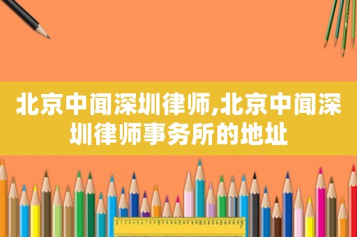 北京中聞深圳律師,北京中聞深圳律師事務所的地址