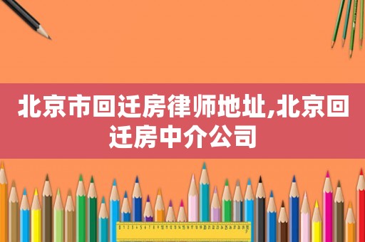 北京市回遷房律師地址,北京回遷房中介公司