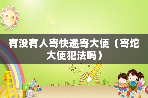 有沒有人寄快遞寄大便（寄坨大便犯法嗎）
