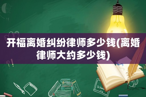 開福離婚糾紛律師多少錢(離婚律師大約多少錢)