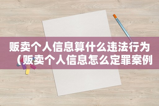 販賣個人信息算什么違法行為（販賣個人信息怎么定罪案例）