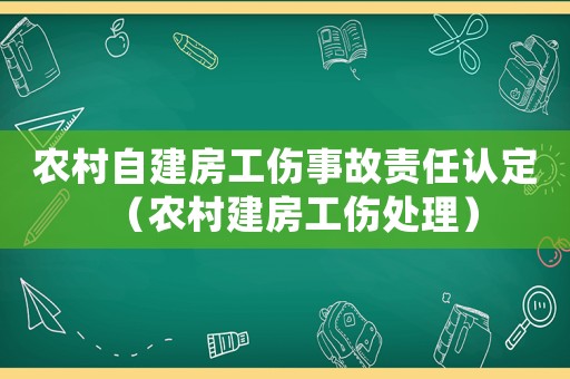 農(nóng)村自建房工傷事故責(zé)任認(rèn)定（農(nóng)村建房工傷處理）