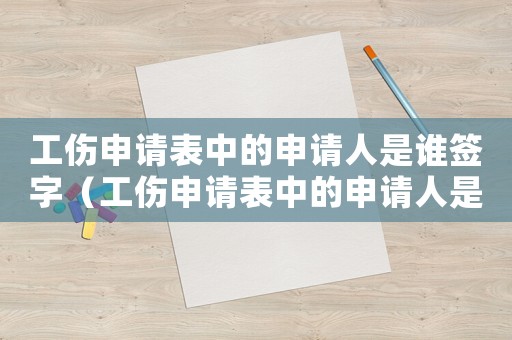 工傷申請表中的申請人是誰簽字（工傷申請表中的申請人是誰）