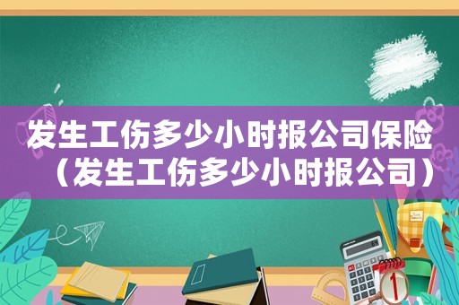 發生工傷多少小時報公司保險（發生工傷多少小時報公司）