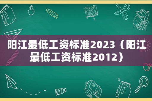 陽江最低工資標準2023（陽江最低工資標準2012）