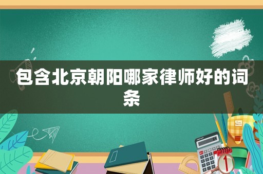 包含北京朝陽哪家律師好的詞條