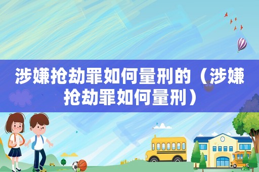 涉嫌搶劫罪如何量刑的（涉嫌搶劫罪如何量刑）