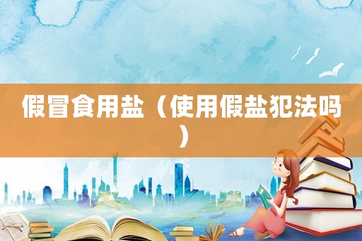 假冒食用鹽（使用假鹽犯法嗎）