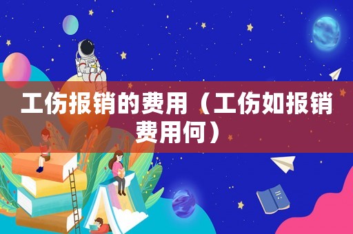 工傷報銷的費用（工傷如報銷費用何）